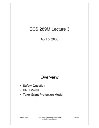 ECS 289M Lecture 3  April 5, 2006  Overview   Safety Question   HRU Model   Take-Grant