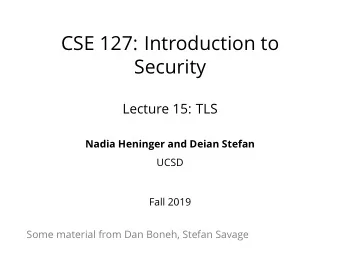 CSE 127: Introduction to  Security  Lecture 15: TLS  Nadia Heninger and Deian Stefan  UCSD  Fall
