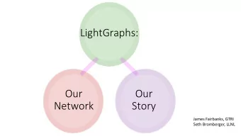 LightGraphs:  Our  Our  Network  Story  James Fairbanks, GTRI  Seth Bromberger, LLNL  About Seth