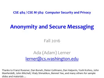 Anonymity and Secure Messaging  Fall 2016  Ada (Adam) Lerner  lerner@cs.washington.edu  Thanks to