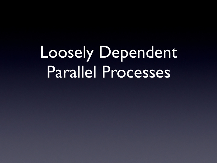 loosely dependent parallel processes complementary