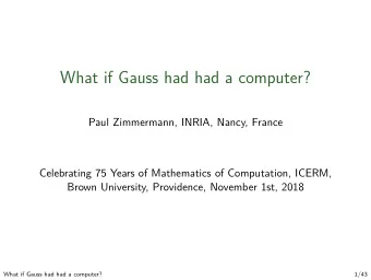 What if Gauss had had a computer?  Paul Zimmermann, INRIA, Nancy, France  Celebrating 75 Years of