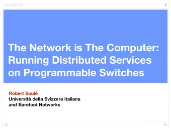 The Network is The Computer:  Running Distributed Services  on Programmable Switches Robert Soul