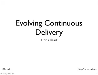 Evolving Continuous  Delivery  Chris Read  @cread  http://chris-read.net  Wednesday, 11 May 2011  1
