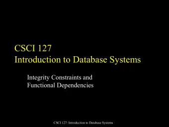 CSCI 127  Introduction to Database Systems  Integrity Constraints and  Functional Dependencies