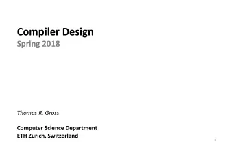 Compiler Design  Spring 2018  Thomas R. Gross  Computer Science Department  ETH Zurich, Switzerland