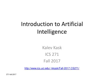 Introduction to Artificial  Intelligence  Kalev Kask  ICS 271  Fall 2017