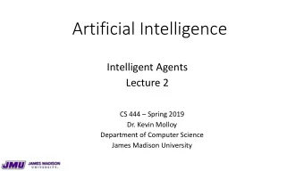Artificial Intelligence  Intelligent Agents  Lecture 2  CS 444  Spring 2019  Dr. Kevin Molloy