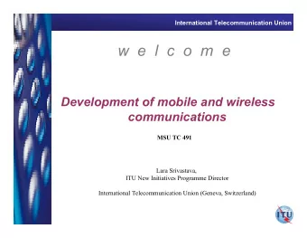 w  e  l  c  o  m  e  Development of mobile and wireless  communications  MSU TC 491  Lara