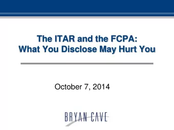 The ITAR and the FCPA:  What You Disclose May Hurt You  October 7, 2014  Presenters  Mark Srere