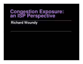 Congestion Exposure:  an ISP Perspective  Richard Woundy  ISP Motivations for Congestion Management