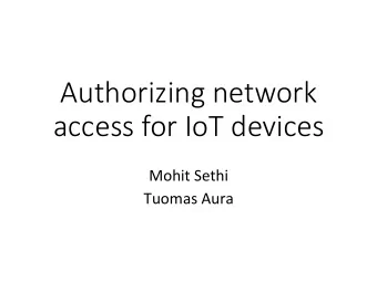 Authorizing network  access for IoT devices  Mohit Sethi  Tuomas Aura  Outline  Authorizing