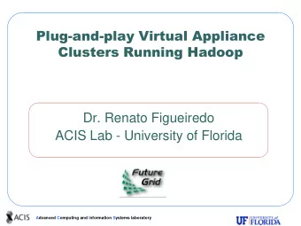 Clusters Running Hadoop  Dr. Renato Figueiredo  ACIS Lab - University of Florida  Advanced