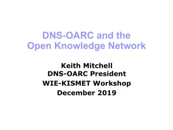 DNS-OARC and the  Open Knowledge Network  Keith Mitchell  DNS-OARC President  WIE-KISMET Workshop
