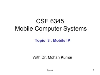 CSE 6345  Mobile Computer Systems  Topic  3 : Mobile IP  With Dr. Mohan Kumar  Kumar  1  Mobile IP