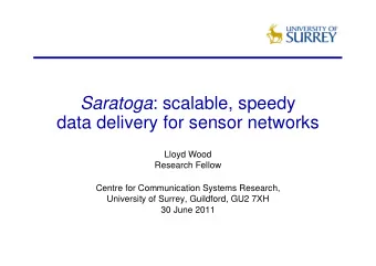 Saratoga : scalable, speedy  data delivery for sensor networks  Lloyd Wood  Research Fellow  Centre