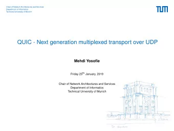 QUIC - Next generation multiplexed transport over UDP  Mehdi Yosofie Friday 25 th January, 2019