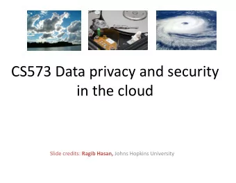 CS573 Data privacy and security  in the cloud  in the cloud Slide credits: Ragib Hasan, Johns