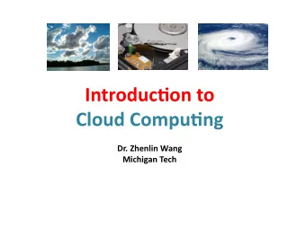 Introduc)on to  Cloud Compu)ng  Dr. Zhenlin Wang  Michigan Tech  Very Short Bio  BS, MS,  Peking