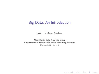 Big Data, An Introduction  prof. dr Arno Siebes  Algorithmic Data Analysis Group  Department of