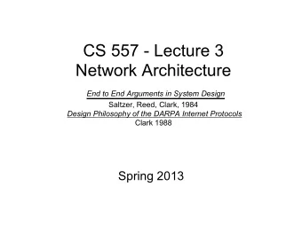 CS 557 - Lecture 3  Network Architecture End to End Arguments in System Design  Saltzer, Reed,