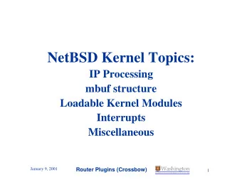 NetBSD Kernel Topics:  IP Processing  mbuf structure  Loadable Kernel Modules  Interrupts