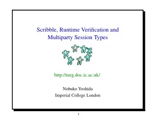 Scribble, Runtime Verification and  Multiparty Session Types  http://mrg.doc.ic.ac.uk/  Nobuko