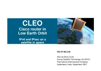 CLEO  Cisco router in  Low Earth Orbit  IPv6 and IPsec on a  satellite in space  IAC-07-B2.6.06