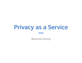 Privacy as a Service  Raymond Cheng  Build practical cloud services that  protect user privacy from