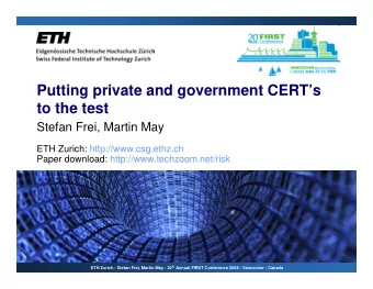 Putting private and government CERTs  to the test  Stefan Frei, Martin May  ETH Zurich: