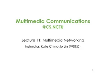 Multimedia Communications  @CS.NCTU  Lecture 11: Multimedia Networking Instructor: Kate Ching-Ju