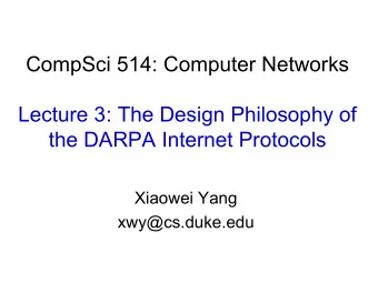 CompSci 514: Computer Networks  Lecture 3: The Design Philosophy of  the DARPA Internet Protocols