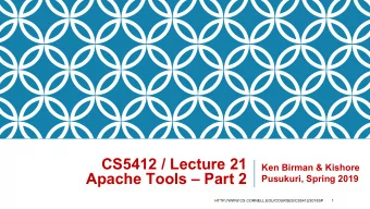 CS5412 / Lecture 21  Ken Birman &amp; Kishore  Apache Tools  Part 2  Pusukuri, Spring 2019