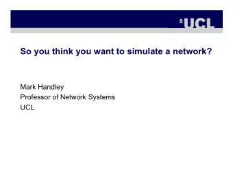 So you think you want to simulate a network?  Mark Handley  Professor of Network Systems  UCL  Why