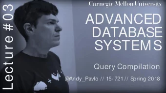Lect ure # 03  ADVANCED  DATABASE  SYSTEMS  Query Compilation  @  Andy_Pavlo // 15- 721 // Spring