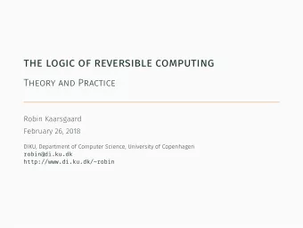 the logic of reversible computing  Theory and Practice  Robin Kaarsgaard  February 26, 2018  DIKU,