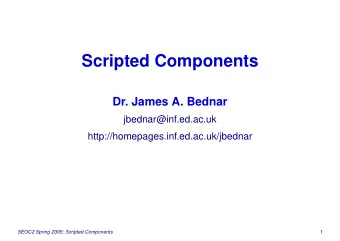 Scripted Components  Dr. James A. Bednar  jbednar@inf.ed.ac.uk
