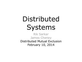 Distributed  Systems  Rik Sarkar  James Cheney  Distributed Mutual Exclusion  February 10, 2014