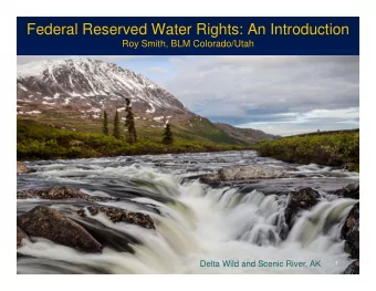 Federal Reserved Water Rights: An Introduction  Roy Smith, BLM Colorado/Utah  Delta Wild and Scenic