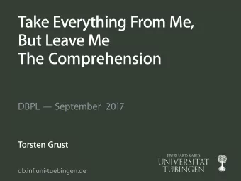 Take Everything From Me,  But Leave Me  The Comprehension  DBPL  September  2017  Torsten Grust