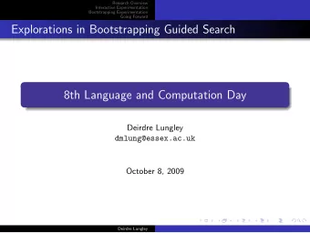Explorations in Bootstrapping Guided Search  8th Language and Computation Day  Deirdre Lungley