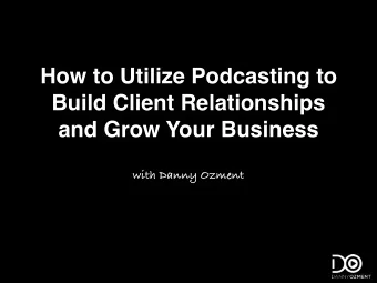 How to Utilize Podcasting to  Build Client Relationships  and Grow Your Business  with Danny Ozment