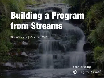 Building a Program  from Streams  Tim Williams  |  October 2018  Sponsored by  What is a stream?  A
