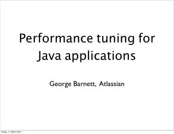 Performance tuning for Java applications  George Barnett,  Atlassian  Friday, 11 March 2011  Topics