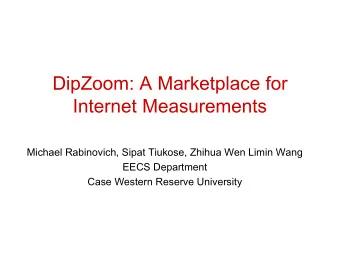 DipZoom: A Marketplace for  Internet Measurements  Michael Rabinovich, Sipat Tiukose, Zhihua Wen