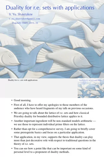 Duality for r.e. sets with applications  V. Yu. Shavrukov  v.yu.shavrukov@gmail.com  Dagstuhl