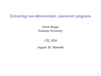 Extracting non-deterministic concurrent programs  Ulrich Berger  Swansea University  CSL 2016