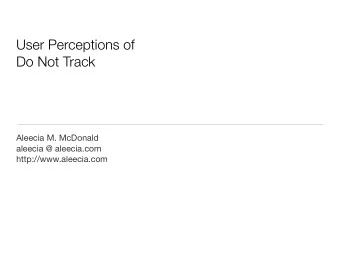 User Perceptions of  Do Not Track  Aleecia M. McDonald  aleecia @ aleecia.com