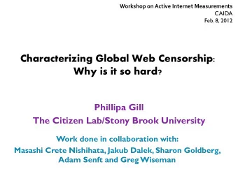 Characterizing Global Web Censorship:  Why is it so hard?  Phillipa Gill  The Citizen Lab/Stony