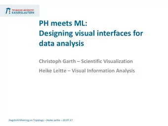 PH meets ML:  Designing visual interfaces for  data analysis  Christoph Garth  Scientific